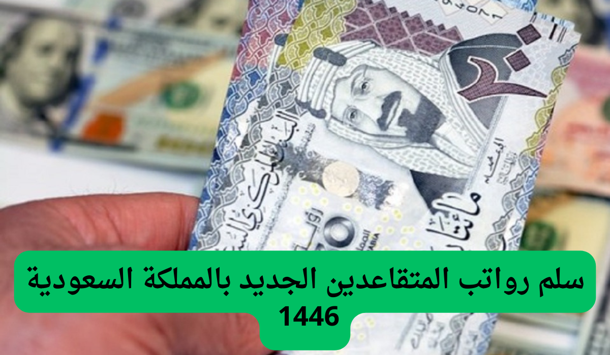 رواتب المتقاعدين الجديد بالمملكة السعودية 1446