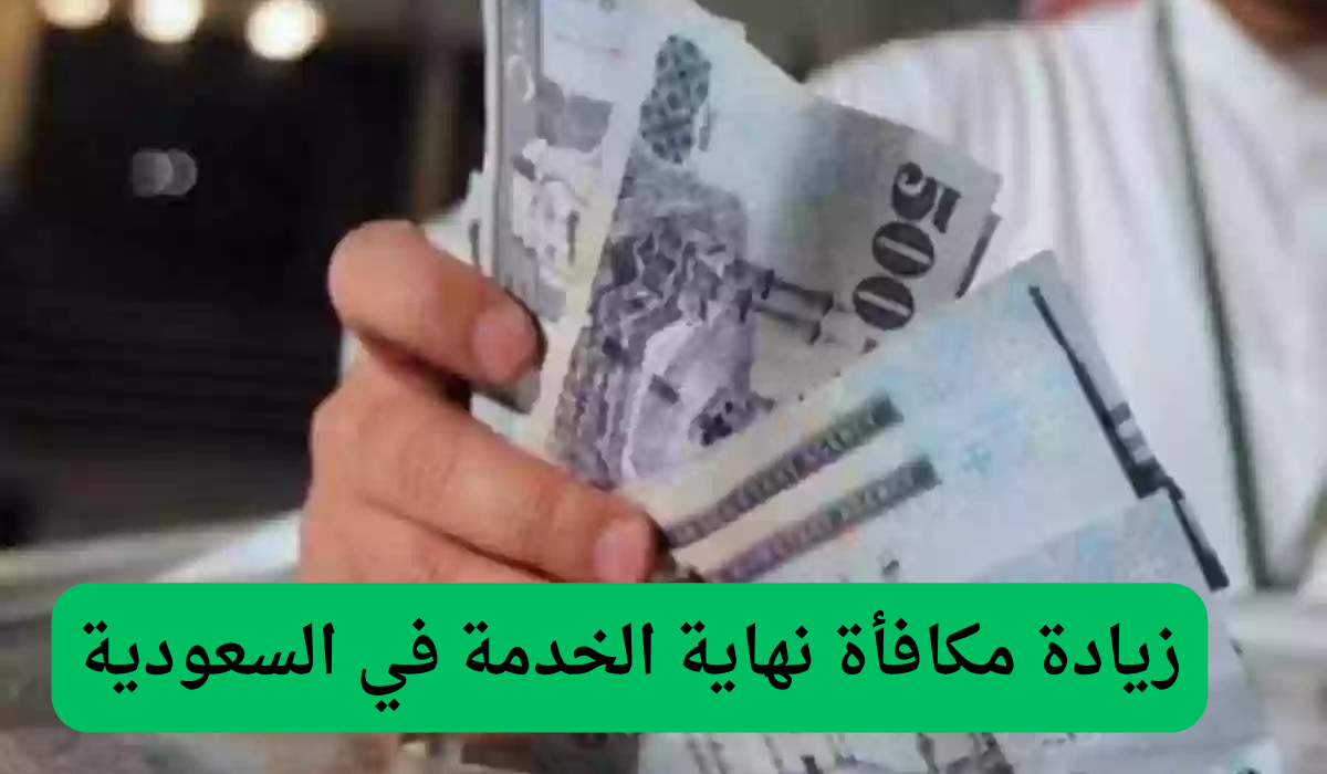 زيادة مكافأة نهاية الخدمة في السعودية