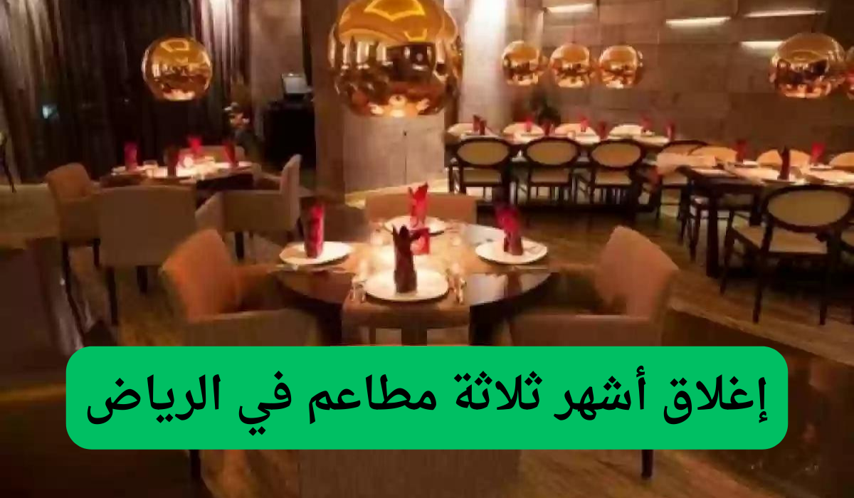 إغلاق أشهر ثلاثة مطاعم في الرياض